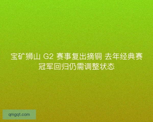 宝矿狮山 G2 赛事复出摘铜 去年经典赛冠军回归仍需调整状态