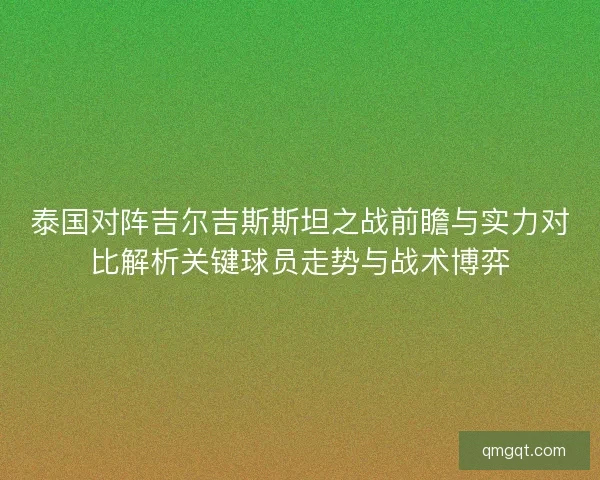 泰国对阵吉尔吉斯斯坦之战前瞻与实力对比解析关键球员走势与战术博弈