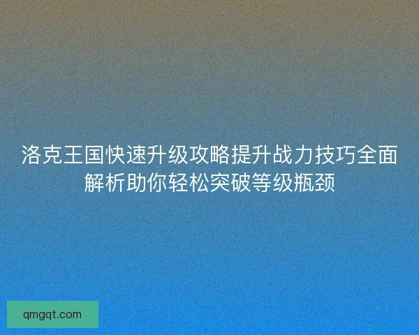 洛克王国快速升级攻略提升战力技巧全面解析助你轻松突破等级瓶颈