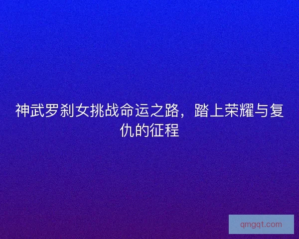 神武罗刹女挑战命运之路，踏上荣耀与复仇的征程