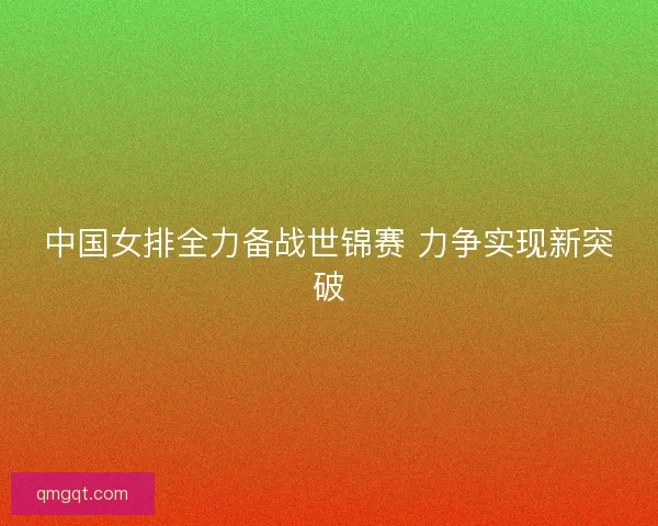 中国女排全力备战世锦赛 力争实现新突破