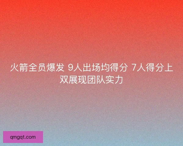 火箭全员爆发 9人出场均得分 7人得分上双展现团队实力