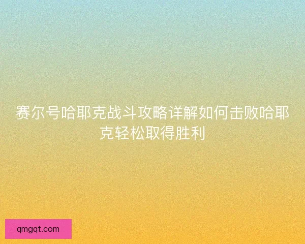赛尔号哈耶克战斗攻略详解如何击败哈耶克轻松取得胜利 赛尔号哈耶克战斗攻略详解如何击败哈耶克轻松取得胜利