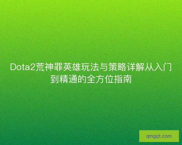 Dota2荒神罪英雄玩法与策略详解从入门到精通的全方位指南