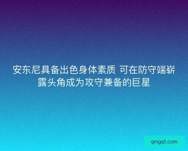安东尼具备出色身体素质 可在防守端崭露头角成为攻守兼备的巨星 安东尼具备出色身体素质 可在防守端崭露头角成为攻守兼备的巨星