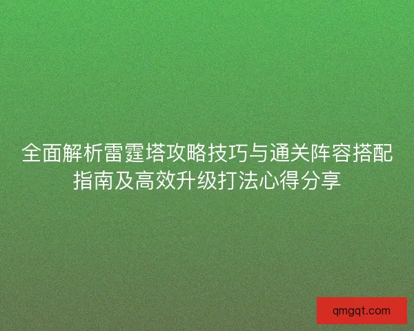 全面解析雷霆塔攻略技巧与通关阵容搭配指南及高效升级打法心得分享