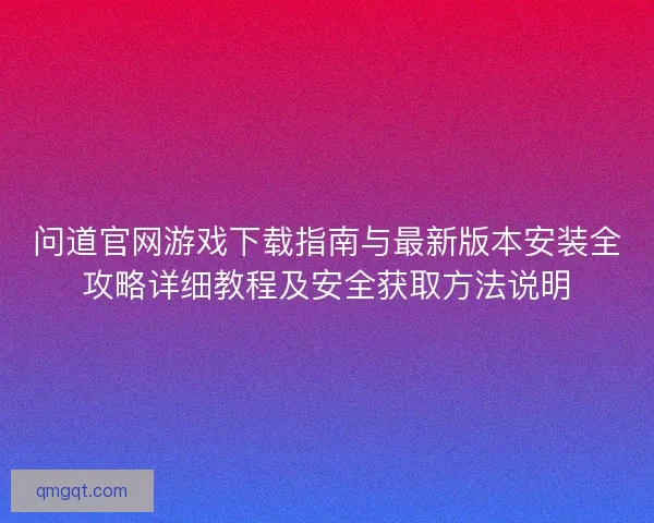 问道官网游戏下载指南与最新版本安装全攻略详细教程及安全获取方法说明