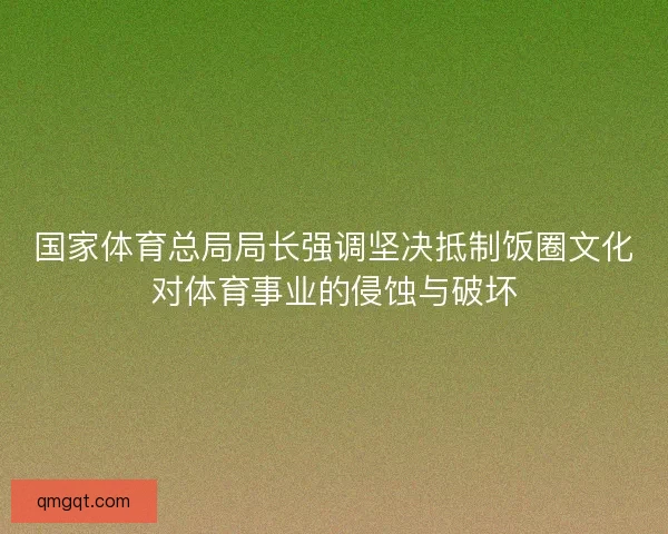 国家体育总局局长强调坚决抵制饭圈文化对体育事业的侵蚀与破坏 国家体育总局局长强调坚决抵制饭圈文化对体育事业的侵蚀与破坏