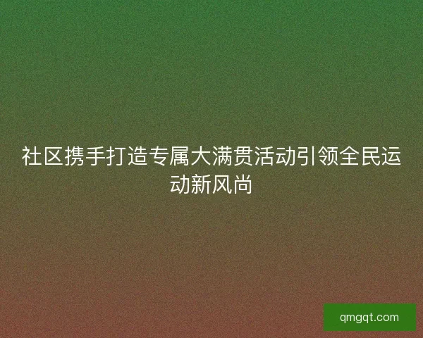 社区携手打造专属大满贯活动引领全民运动新风尚 社区携手打造专属大满贯活动引领全民运动新风尚